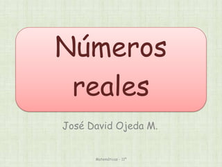 Números
reales
José David Ojeda M.
Matemáticas - 11º
 