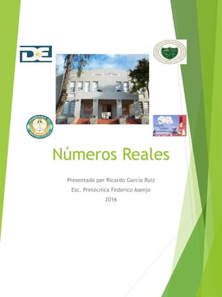 Números Reales
Presentado por Ricardo García Ruiz
Esc. Pretécnica Federico Asenjo
2016
 