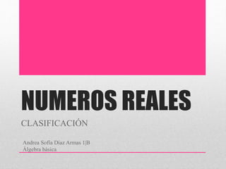 NUMEROS REALES
CLASIFICACIÓN
Andrea Sofía Díaz Armas 1|B
Álgebra básica
 