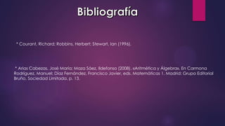 * Courant, Richard; Robbins, Herbert; Stewart, Ian (1996).
* Arias Cabezas, José María; Maza Sáez, Ildefonso (2008). «Aritmética y Álgebra». En Carmona
Rodríguez, Manuel; Díaz Fernández, Francisco Javier, eds. Matemáticas 1. Madrid: Grupo Editorial
Bruño, Sociedad Limitada. p. 13.
 