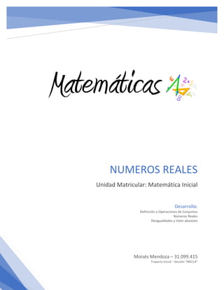 NUMEROS REALES
Unidad Matricular: Matemática Inicial
Moisés Mendoza – 31.099.415
Trayecto Inicial – Sección “IN0114”
Desarrollo:
Definición y Operaciones de Conjuntos
Números Reales
Desigualdades y Valor absoluto
 