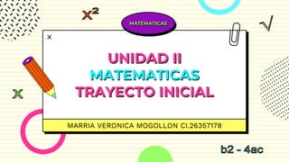 UNIDAD II
MATEMATICAS
TRAYECTO INICIAL
MARRIA VERONICA MOGOLLON CI.26357178
MATEMATICAS
 