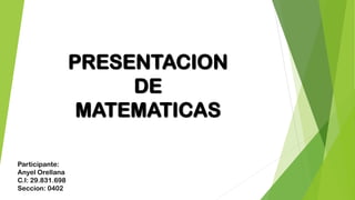 PRESENTACION
DE
MATEMATICAS
Participante:
Anyel Orellana
C.I: 29.831.698
Seccion: 0402
 