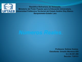Números Reales.
Profesora: Eslimar Suárez.
Estudiante: Griselis Mendoza #29
C.I: 30.301.396
Sección: TU0101
 