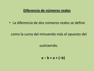 Diferencia de números reales


• La diferencia de dos números reales se define

 como la suma del minuendo más el opuesto del

                  sustraendo.


                    a − b = a + (−b)
 