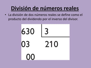 División de números reales
• La división de dos números reales se define como el
  producto del dividendo por el inverso del divisor.
 