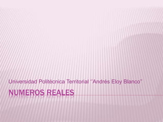 NUMEROS REALES
Universidad Politécnica Territorial ‘’Andrés Eloy Blanco’’
 