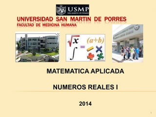 UNIVERSIDAD SAN MARTIN DE PORRES
FACULTAD DE MEDICINA HUMANA
MATEMATICA APLICADA
NUMEROS REALES I
2014
1
 