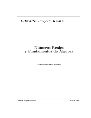 CONARE–Proyecto RAMA
N´umeros Reales
y Fundamentos de ´Algebra
Master Pedro D´ıaz Navarro
Temas de pre-c´alculo Enero 2007
 