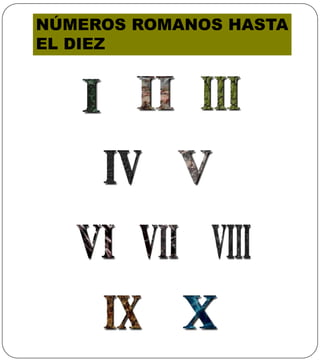 NÚMEROS ROMANOS HASTA
EL DIEZ
 