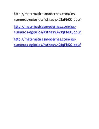 http://matematicasmodernas.com/los-
numeros-egipcios/#sthash.42JqFbKQ.dpuf
http://matematicasmodernas.com/los-
numeros-egipcios/#sthash.42JqFbKQ.dpuf
http://matematicasmodernas.com/los-
numeros-egipcios/#sthash.42JqFbKQ.dpuf
 