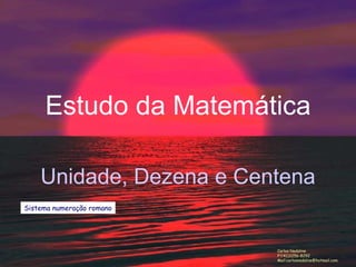 Estudo da Matemática Unidade, Dezena e Centena Carlos Nadaline F  41)3256-8292 Mail:carlosnadaline@hotmail.com Sistema numeração romano                                                                                                                                                                                                                                                                