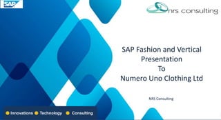 Innovations Technology Consulting
SAP Fashion and Vertical
Presentation
To
Numero Uno Clothing Ltd
NRS Consulting
 