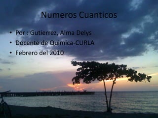 NumerosCuanticos Por : Gutierrez, Alma Delys Docente de Quimica-CURLA Febrero del 2010 