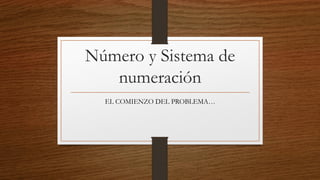 Número y Sistema de
numeración
EL COMIENZO DEL PROBLEMA…
 