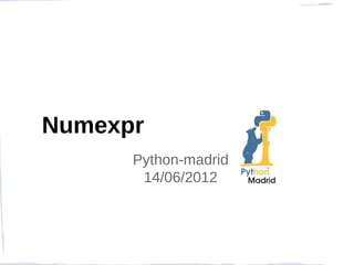 Numexpr
      Python-madrid
       14/06/2012
 