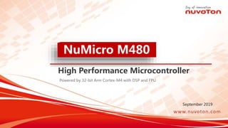 September 2019
NuMicro M480
High Performance Microcontroller
Powered by 32-bit Arm Cortex-M4 with DSP and FPU
 