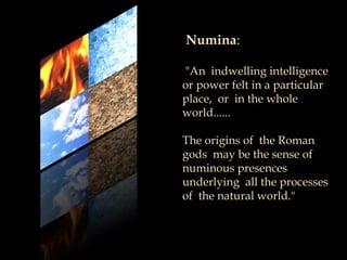 Numina:
"An indwelling intelligence
or power felt in a particular
place, or in the whole
world......
The origins of the Ro...