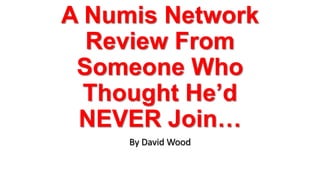 A Numis Network
Review From
Someone Who
Thought He’d
NEVER Join…
By David Wood
 