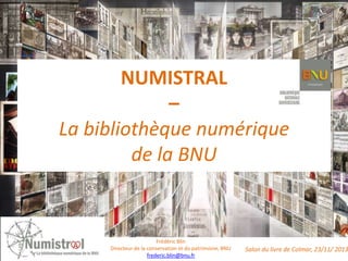 NUMISTRAL
–
La bibliothèque numérique
de la BNU

Frédéric Blin
Directeur de la conservation et du patrimoine, BNU
frederic.blin@bnu.fr

Salon du livre de Colmar, 23/11/ 2013

 