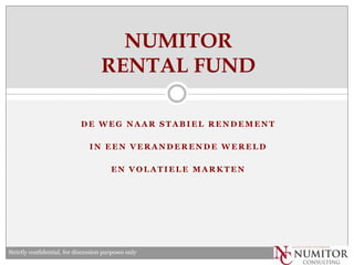 D E W E G N A A R S T A B I E L R E N D E M E N T
I N E E N V E R A N D E R E N D E W E R E L D
E N V O L A T I E L E M A R K T E N
NUMITOR
RENTAL FUND
Strictly confidential, for discussion purposes only
 