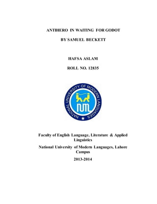 ANTIHERO IN WAITING FOR GODOT
BY SAMUEL BECKETT
HAFSA ASLAM
ROLL NO. 12835
Faculty of English Language, Literature & Applied
Linguistics
National University of Modern Languages, Lahore
Campus
2013-2014
 