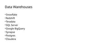 Data Warehouses
•Snowflake
•Redshift
•Teradata
•SQL Server
•Google BigQuery
•Synapse
•Postgres
•Cloudera
 