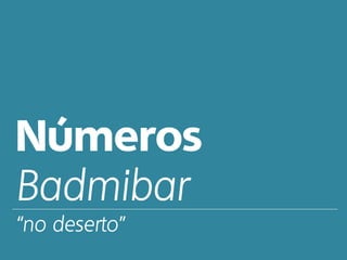 Números
Badmibar
“no deserto”
 