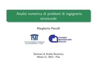 Analisi numerica di problemi di ingegneria
               strutturale

              Margherita Porcelli




           Seminari di Analisi Numerica
             Marzo 11, 2013 - Pisa
 