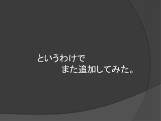 というわけで
   また追加してみた。
 