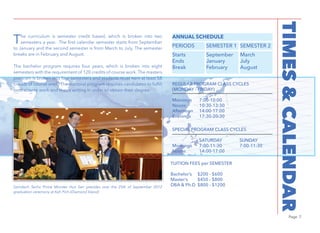 Page 7
TIMES&CALENDAR
The curriculum is semester credit based, which is broken into two
semesters a year. The first calendar semester starts from September
to January and the second semester is from March to July. The semester
breaks are in February and August.
The bachelor program requires four years, which is broken into eight
semesters with the requirement of 120 credits of course work.The masters
program is broken into four semesters and students must earn at least 58
credits of course work. The doctoral program requires candidates to fulfill
both course work and thesis writing in order to obtain their degree.
ANNUAL SCHEDULE
PERIODS
Starts
Ends
Break
September
January
February
March
July
August
SEMESTER 1 SEMESTER 2
REGULAR PROGRAM CLASS CYCLES
(MONDAY - FRIDAY)
Mornings 7:00-10:00
Noons 10:30-13:30
Afternoon 14:00-17:00
Evenings 17:30-20:30
SPECIAL PROGRAM CLASS CYCLES
SATURDAY SUNDAY
Mornings 7:00-11:30 7:00-11:30
Noons 14:00-17:00
TUITION FEES per SEMESTER
Bachelor’s $200 - $600
Master’s $450 - $800
DBA & Ph.D $800 - $1200Samdech Techo Prime Minister Hun Sen presides over the 25th of September 2012
graduation ceremony at Koh Pich (Diamond Island)
 