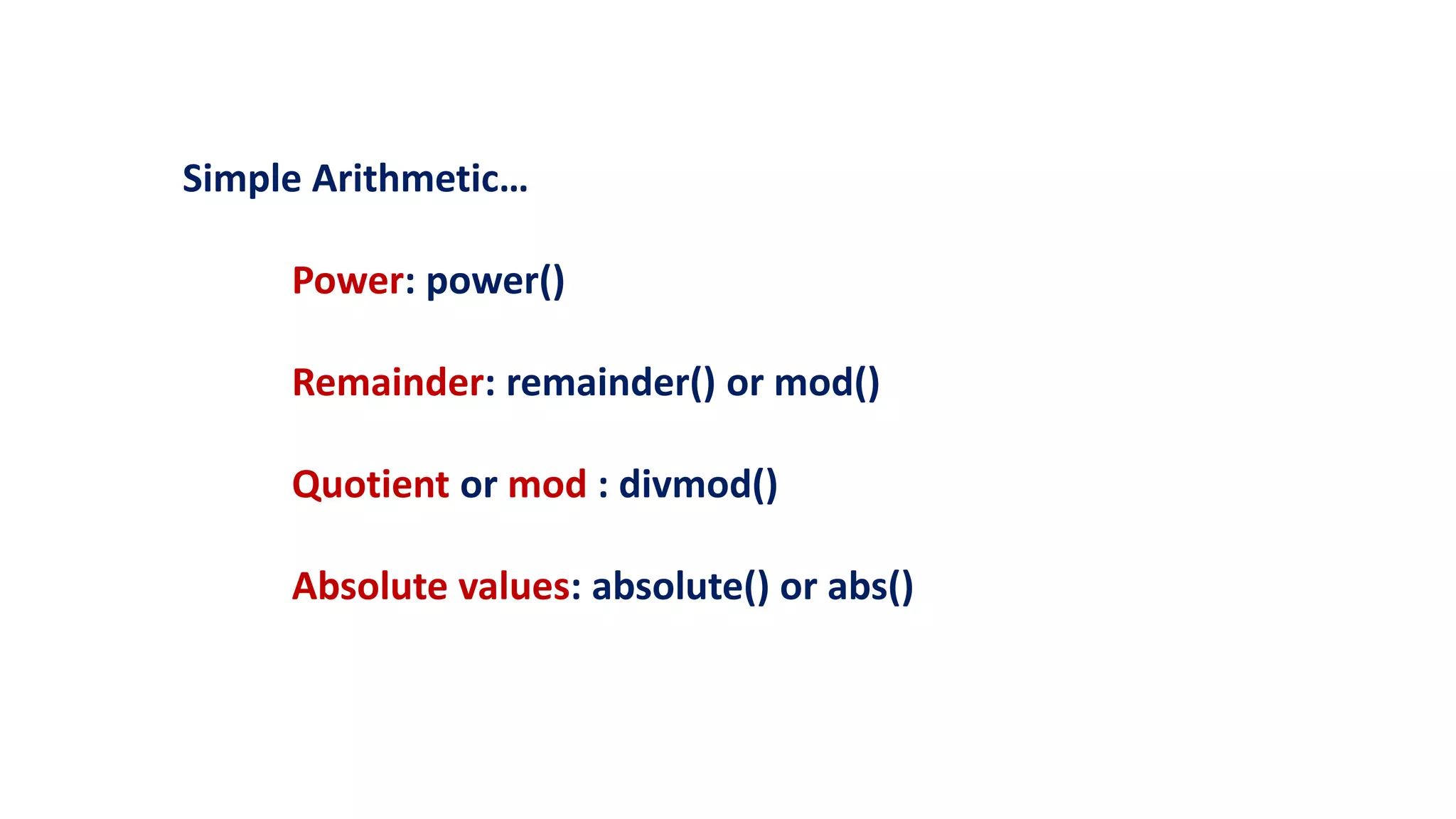 Simple Arithmetic…
Power: power()
Remainder: remainder() or mod()
Quotient or mod : divmod()
Absolute values: absolute() or abs()
 
