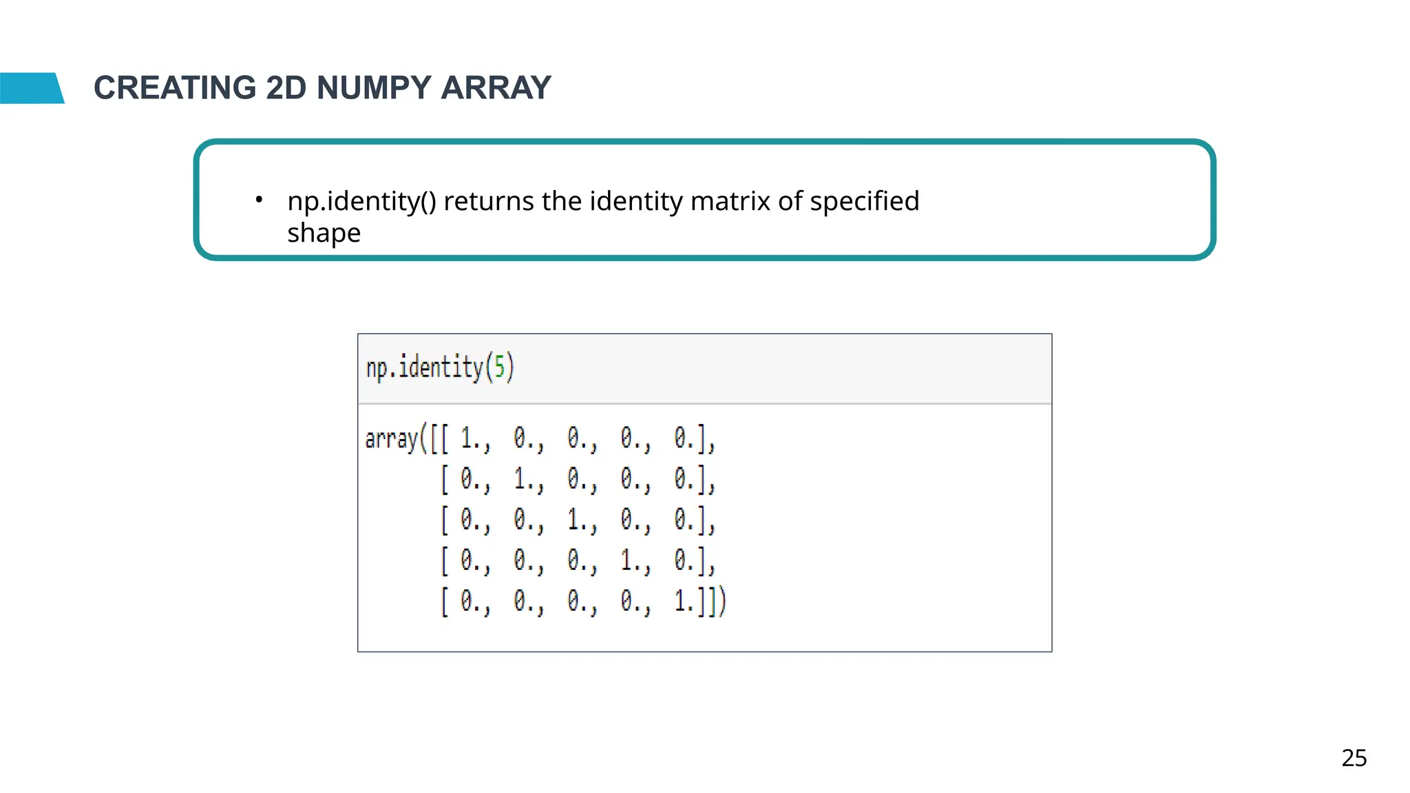 CREATING 2D NUMPY ARRAY
• np.identity() returns the identity matrix of specified
shape
25
 