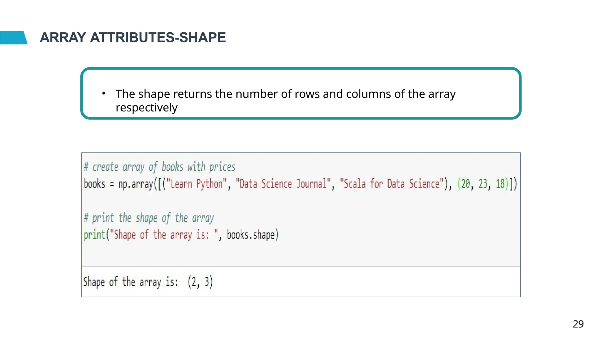 ARRAY ATTRIBUTES-SHAPE
• The shape returns the number of rows and columns of the array
respectively
29
 