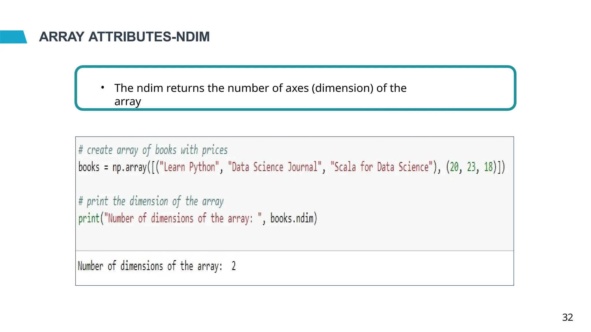 ARRAY ATTRIBUTES-NDIM
• The ndim returns the number of axes (dimension) of the
array
32
 