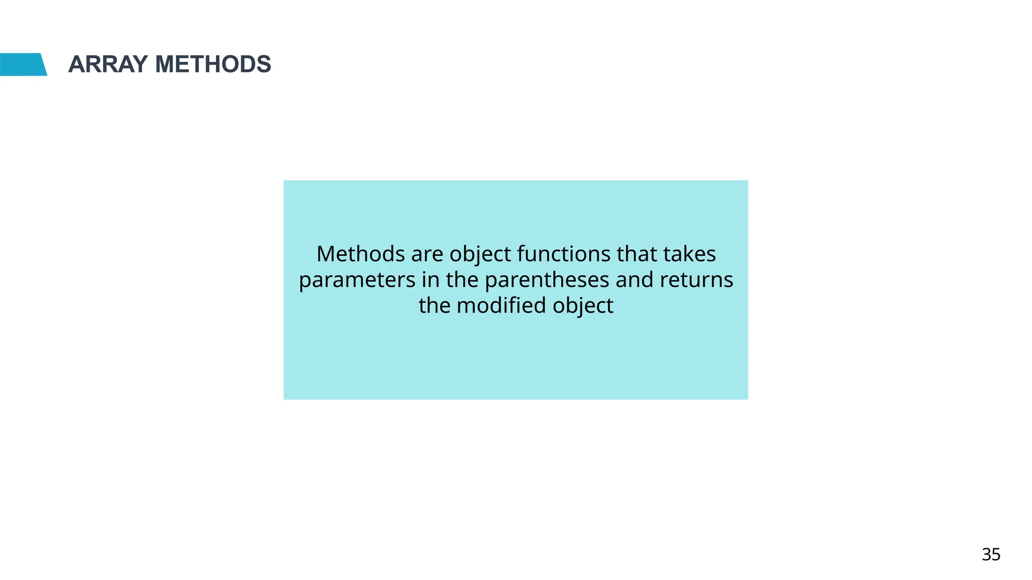 ARRAY METHODS
Methods are object functions that takes
parameters in the parentheses and returns
the modified object
35
 