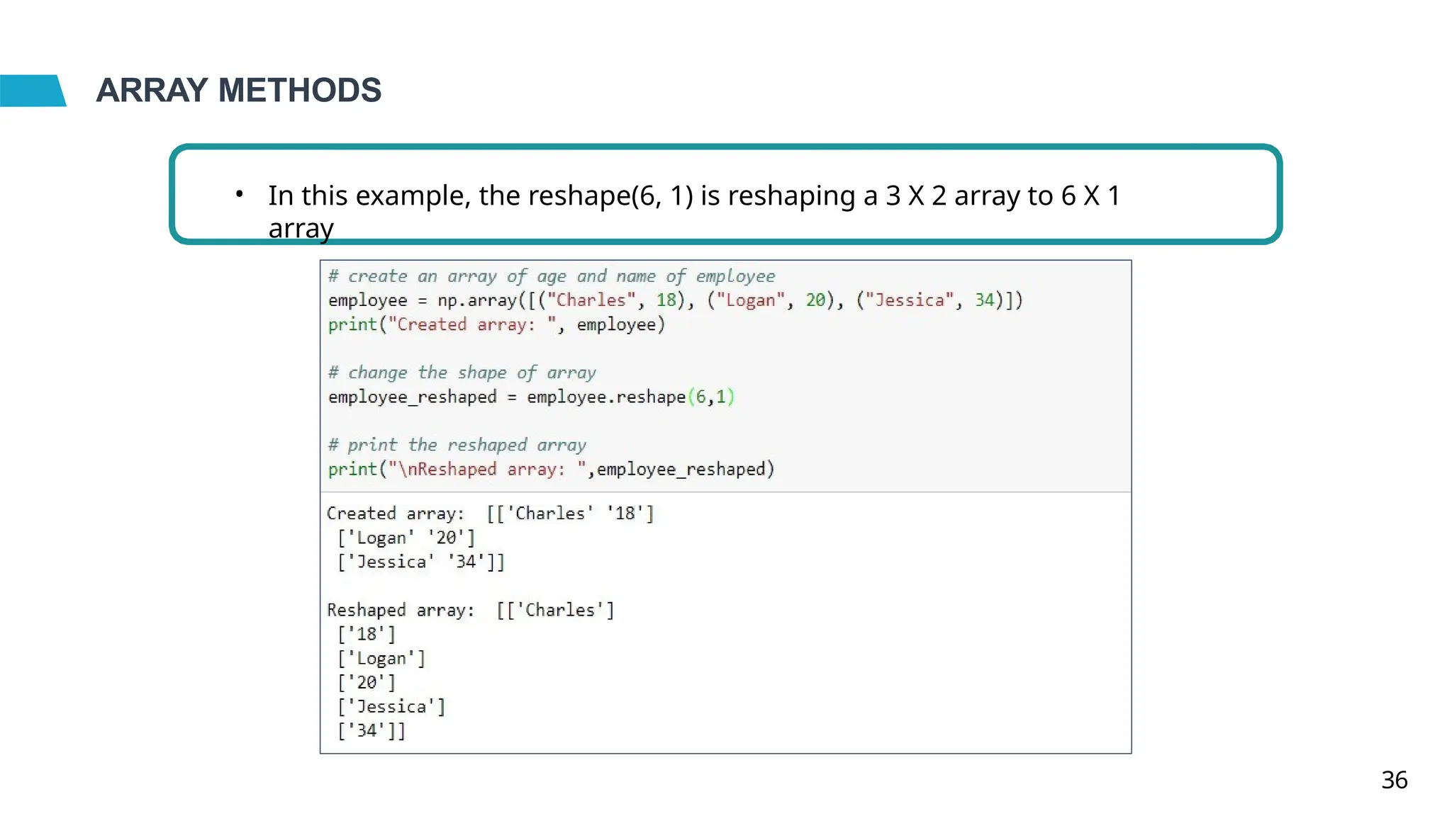 ARRAY METHODS
• In this example, the reshape(6, 1) is reshaping a 3 X 2 array to 6 X 1
array
36
 