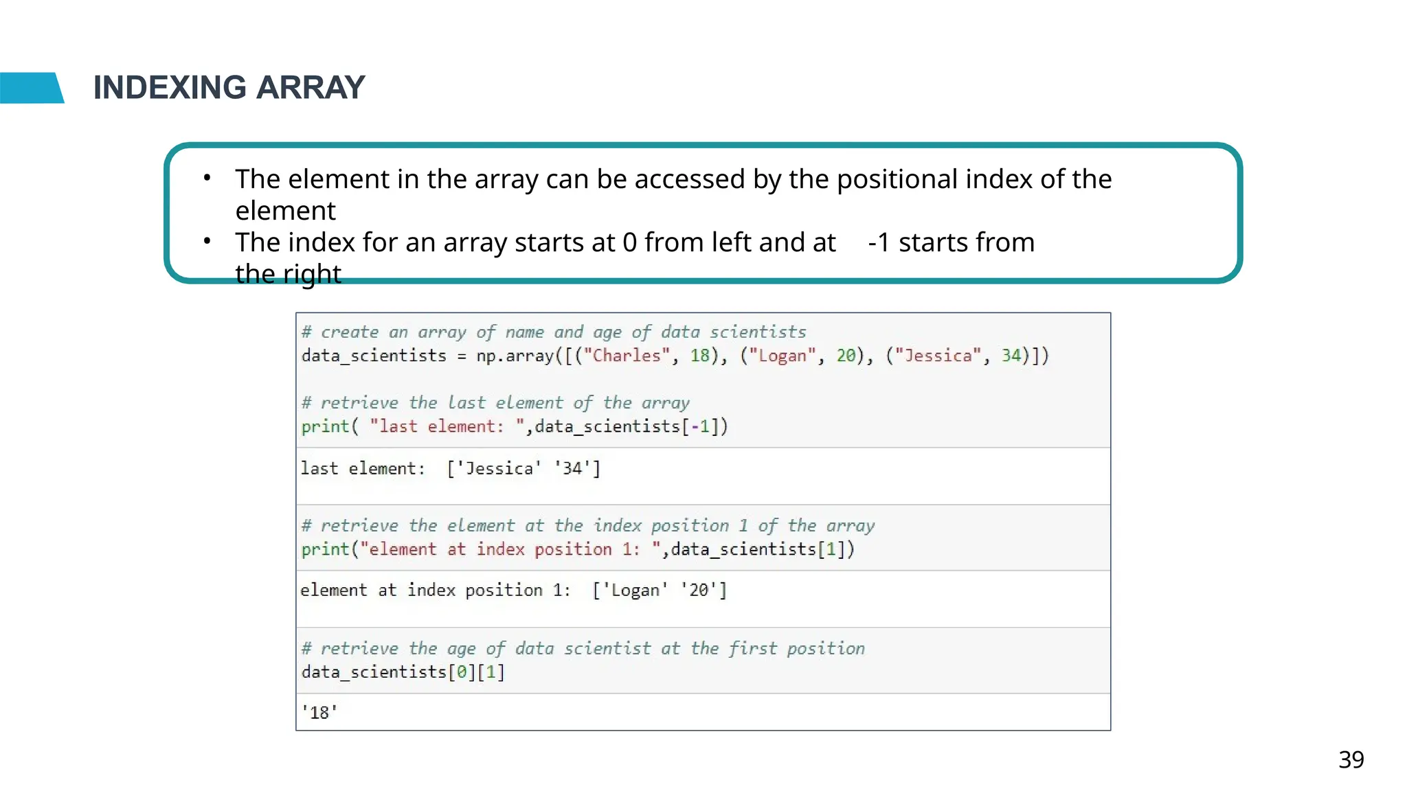INDEXING ARRAY
• The element in the array can be accessed by the positional index of the
element
• The index for an array starts at 0 from left and at -1 starts from
the right
39
 