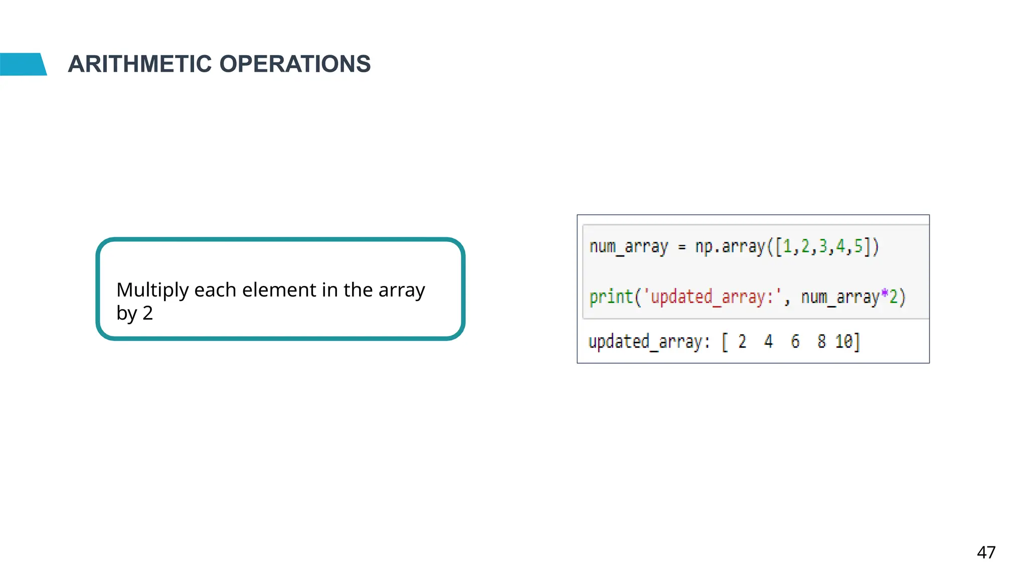 ARITHMETIC OPERATIONS
Multiply each element in the array
by 2
47
 