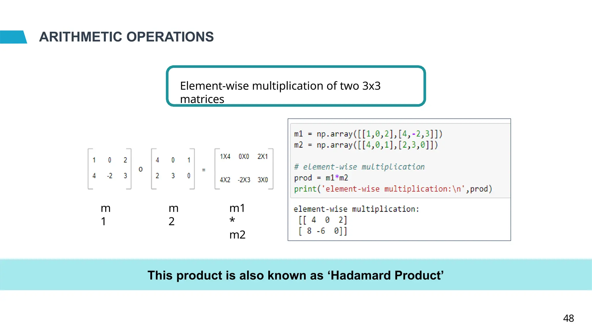 ARITHMETIC OPERATIONS
Element-wise multiplication of two 3x3
matrices
m
1
m
2
m1
*
m2
This product is also known as ‘Hadamard Product’
48
 