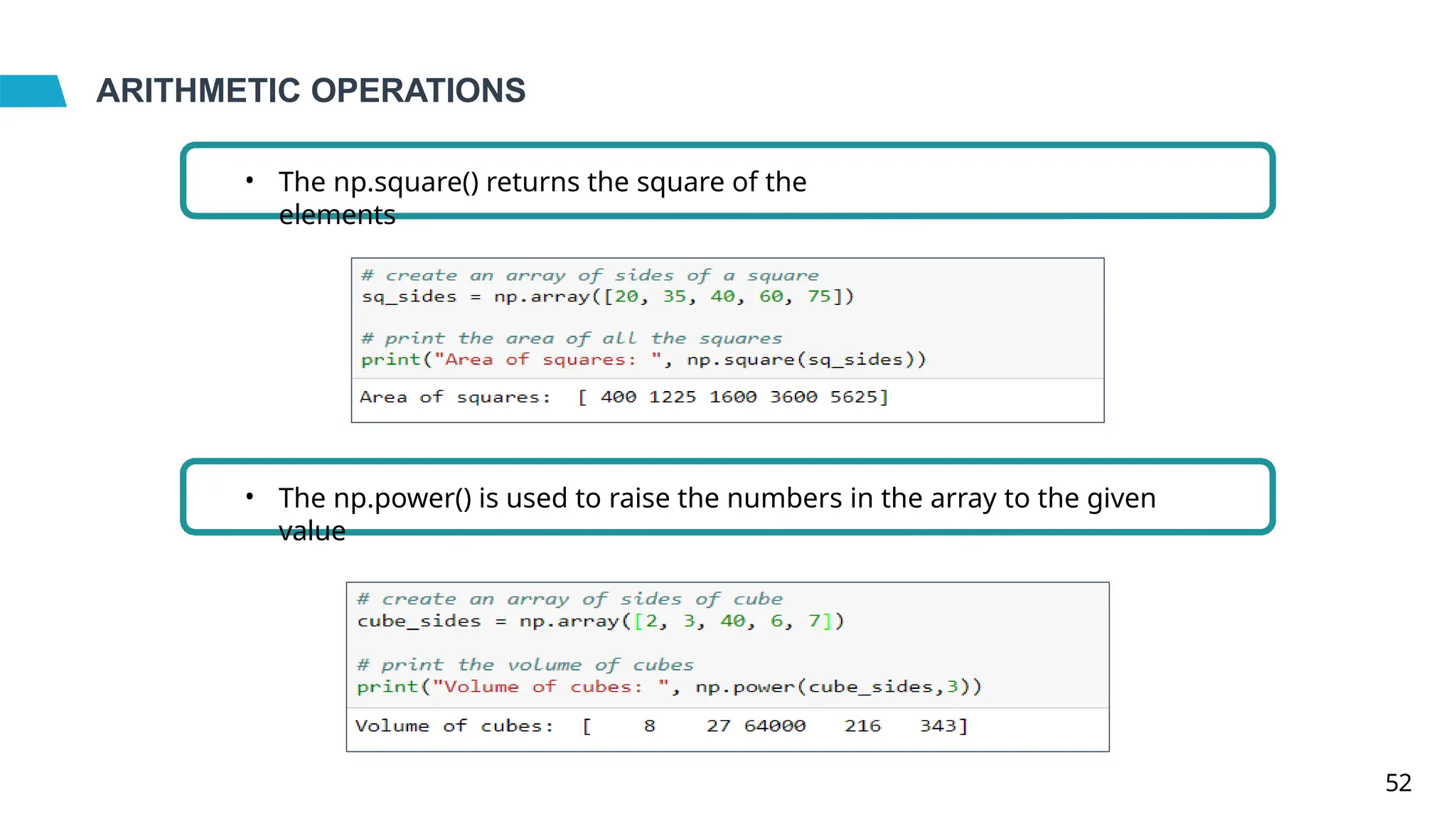ARITHMETIC OPERATIONS
• The np.square() returns the square of the
elements
• The np.power() is used to raise the numbers in the array to the given
value
52
 