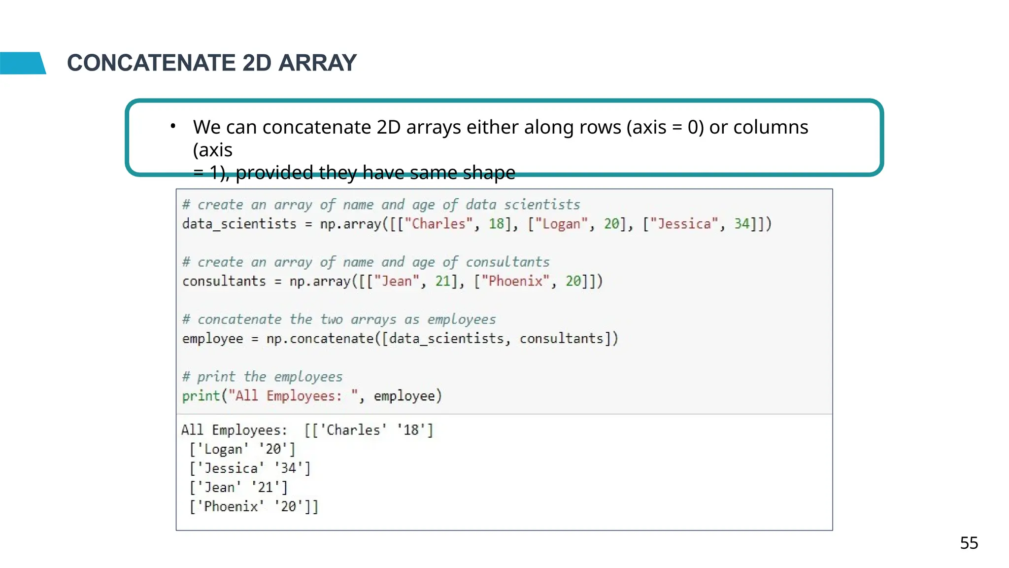 CONCATENATE 2D ARRAY
• We can concatenate 2D arrays either along rows (axis = 0) or columns
(axis
= 1), provided they have same shape
55
 
