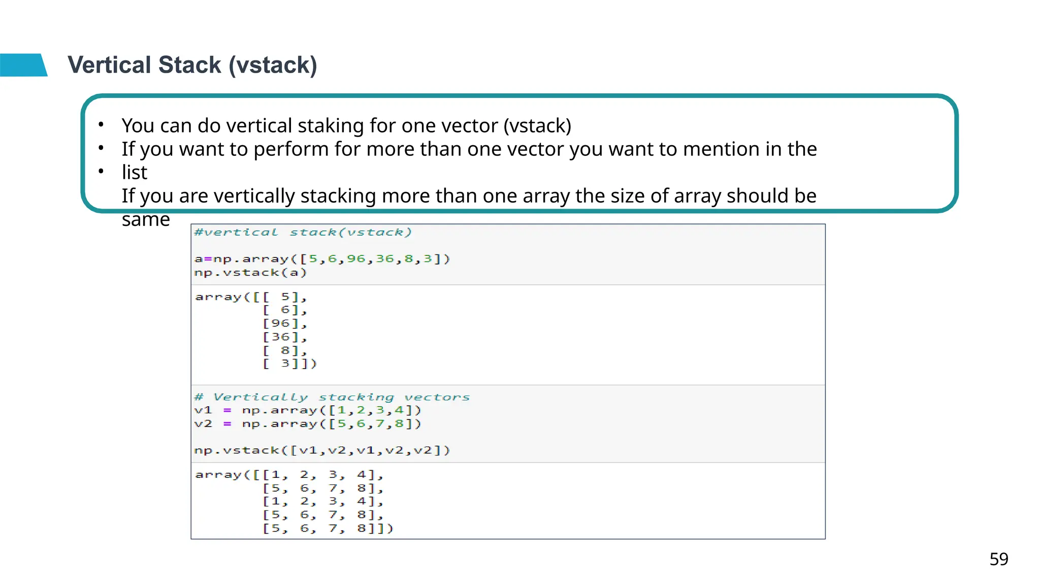 Vertical Stack (vstack)
•
•
•
You can do vertical staking for one vector (vstack)
If you want to perform for more than one vector you want to mention in the
list
If you are vertically stacking more than one array the size of array should be
same
59
 
