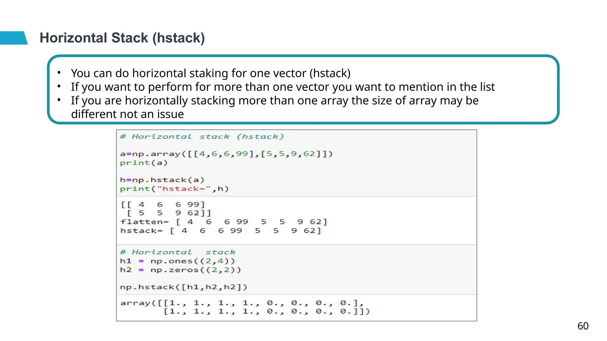Horizontal Stack (hstack)
•
•
•
You can do horizontal staking for one vector (hstack)
If you want to perform for more than one vector you want to mention in the list
If you are horizontally stacking more than one array the size of array may be
different not an issue
60
 
