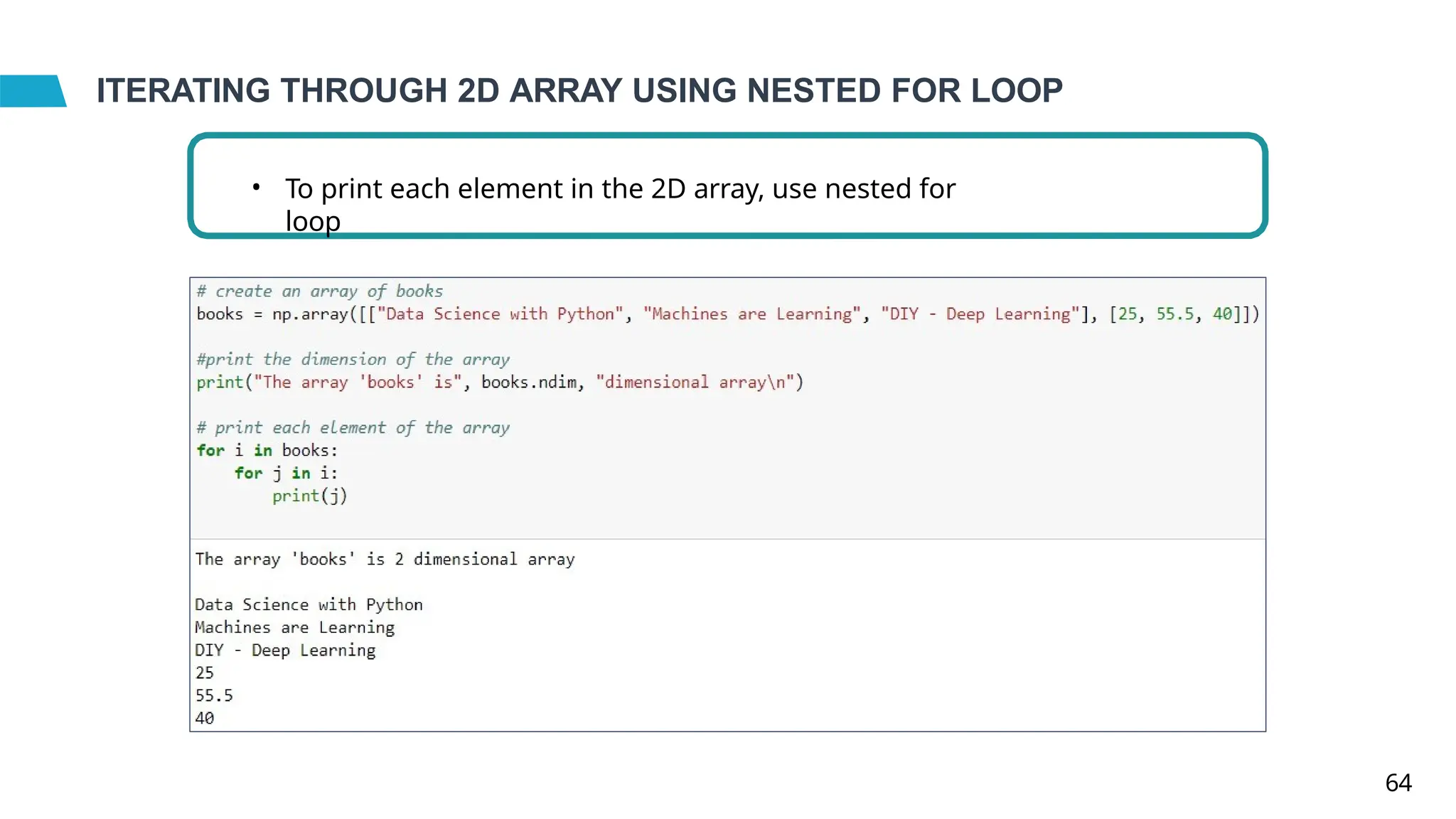 ITERATING THROUGH 2D ARRAY USING NESTED FOR LOOP
• To print each element in the 2D array, use nested for
loop
64
 