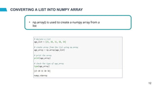CONVERTING A LIST INTO NUMPY ARRAY
• np.array() is used to create a numpy array from a
list
12
 