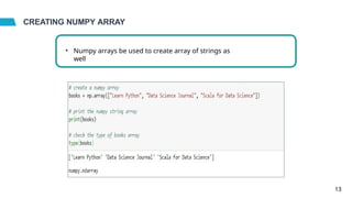 CREATING NUMPY ARRAY
• Numpy arrays be used to create array of strings as
well
13
 