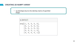 CREATING 2D NUMPY ARRAY
• np.identity() returns the identity matrix of specified
shape
25
 