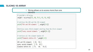 SLICING 1D ARRAY
• Slicing allows us to access more than one
element
41
 
