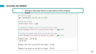 SLICING 2D ARRAY
• Slicing in 2d array returns a sub-matrix of the original
matrix
42
 